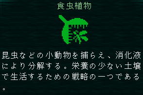 特性図鑑：『食虫植物』昆虫などの小動物を捕らえ、消化液により分解する。栄養の少ない土壌で生活するための戦略の一つである。